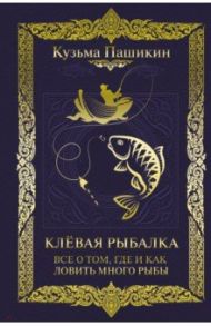 Клёвая рыбалка. Все о том, где и как ловить много рыбы / Пашикин Кузьма Васильевич