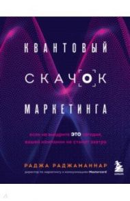 Квантовый скачок маркетинга. Если не внедрите это сегодня, вашей компании не станет завтра / Раджаманнар Раджа