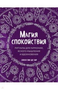 Магия спокойствия. Ритуалы для гармонии, ясного мышления и вдохновения / ван де Кар Никки