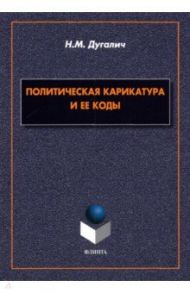 Политическая карикатура и ее коды. Монография / Дугалич Наталья Михайловна