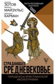 Страдающее Средневековье. Парадоксы христианской иконографии / Харман Дильшат Догановна, Майзульс Михаил Романович, Зотов Сергей Олегович