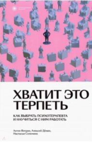 Хватит это терпеть. Как выбрать психотерапевта и научиться с ним работать / Вотрин Антон, Демин Алексей, Соломина Настасья