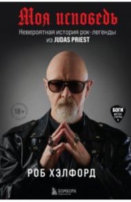 Моя исповедь. Невероятная история рок-легенды из Judas Priest / Хэлфорд Роб