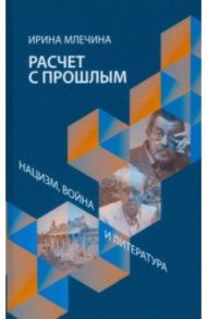 Расчет с прошлым. Нацизм, война и литература / Млечина Ирина Владимировна