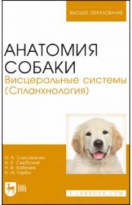 Анатомия собаки. Висцеральные системы (Спланхнология). Учебник для вузов / Слесаренко Наталья Анатольевна, Бабичев Николай Валерьевич, Торба Александр Иванович