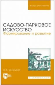 Садово-парковое искусство. Формирование и развитие. Учебное пособие для вузов / Сокольская Ольга Борисовна