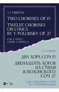 Два хора, соч.15. Двенадцать хоров на стихи Я.Полонского, соч.27. Для смешанного хора без сопровожд. / Танеев Сергей Иванович