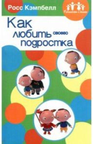 Родителям о детях. Как любить своего подростка / Кэмпбелл Росс