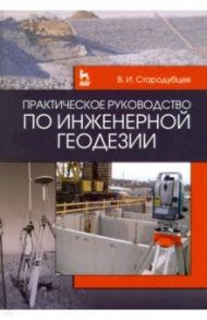 Практическое руководство по инженерной геодезии. Учебное пособие / Стародубцев Виктор Иванович