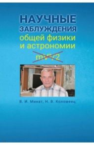 Научные заблуждения общей физики и астрономии / Минат Владимир Иванович, Коломеец Наталья Владимировна