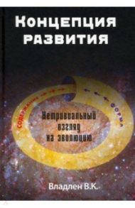 Концепция развития. Нетривиальный взгляд на эволюцию / Владлен В. К.