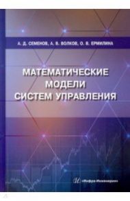 Математические модели систем управления. Учебное пособие / Семенов Анатолий Дмитриевич, Волков Антон Владимирович, Ермилина Ольга Викторовна