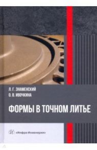 Формы в точном литье. Монография / Знаменский Леонид Геннадьевич, Ивочкина Ольга Викторовна