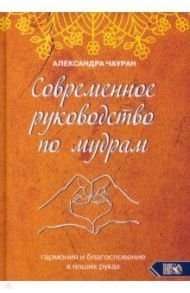 Современное руководство по мудрам. Гармония и благословение в наших руках / Чауран Александра