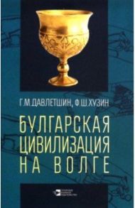 Булгарская цивилизация на Волге / Давлетшин Гамирзан Миргазянович, Хузин Фаяз Шарипович