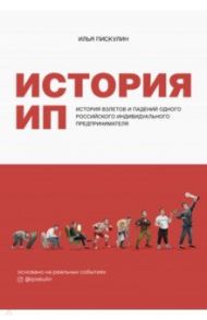 История ИП. История взлетов и падений одного российского индивидуального предпринимателя / Пискулин Илья