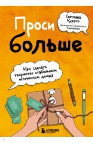 Проси больше. Как сделать творчество стабильным источником дохода / Курако Светлана Сергеевна