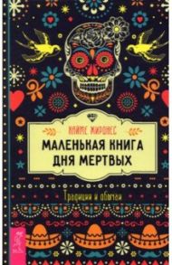 Маленькая книга Дня мертвых. Традиции и обычаи / Жиронес Хайме