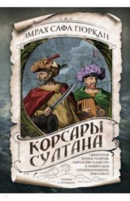 Корсары султана. Священная война, религия, пиратство и рабство в османском Средиземноморье / Гюркан Эмрах Сафа