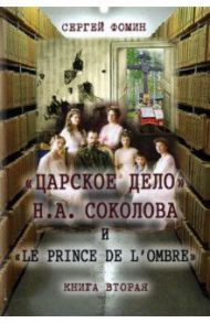 «Царское дело» Н. А. Соколова и «Le prince de l'ombre». В 2-х частях / Фомин Сергей