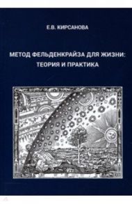 Метод Фельденкрайза для жизни. Теория и практика / Кирсанова Евгения Валерьевна