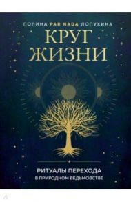 Круг жизни. Ритуалы перехода в природном ведьмовстве / Лопухина Полина Алексеевна