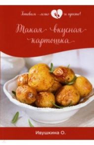 Такая вкусная картошка / Ивушкина Ольга