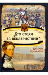 Кто стоял за декабристами? / Шамбаров Валерий Евгеньевич