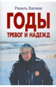 Годы тревог и надежд. Публицистические статьи, выступления, интервью / Валеев Разиль Исмагилович