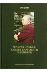 Фикрят Табеев. Судьбе благодаря и вопреки / Шишкина Нина Александровна, Яковлева Ирина Николаевна