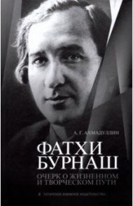 Фатхи Бурнаш. Очерк о жизненном и творческом пути / Ахмадуллин Азат Гилмуллович