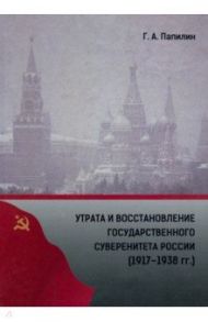 Утрата и восстановление государственного суверенитета России (1917-1938 гг.) / Папилин Глеб Андреевич