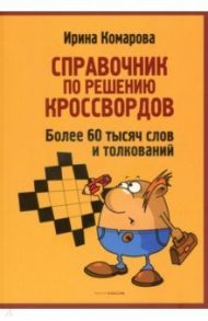 Справочник по решению кроссвордов. Более 60 000 слов и толкований / Комарова Ирина Ильинична