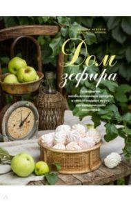 Дом зефира. Технологии, необыкновенные десерты и самые модные вкусы ностальгического лакомства / Невская Марина