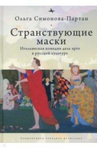 Странствующие маски. Итальянская комедия дель арте в русской культуре / Симонова-Партан Ольга Евгеньевна