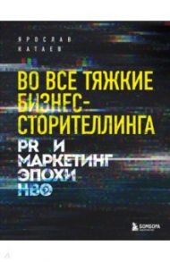 Во все тяжкие бизнес-сторителлинга. PR и маркетинг эпохи HBO / Катаев Ярослав Петрович