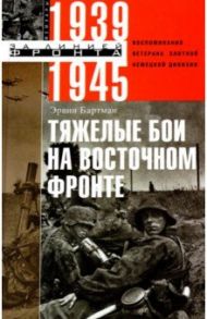 Тяжелые бои на Восточном фронте. Воспоминания ветерана элитной немецкой дивизии. 1939 - 1945 / Бартман Эрвин