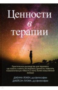 Ценности в терапии. Практическое руководство для терапевта. Как помочь клиенту / Лежен Дженна, Луома Джейсон Б.