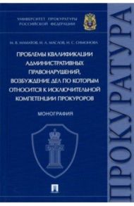 Проблемы квалификации административных правонарушений. Монография / Мамонтов Максим Владимирович, Маслов Игорь Александрович, Симонова Ирина Сергеевна