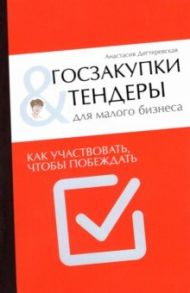 Госзакупки и тендеры для малого бизнеса. Как участвовать, чтобы побеждать / Дегтеревская Анастасия