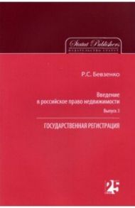 Введение в российское право недвижимости. Выпуск 3. Государственная регистрация / Бевзенко Роман Сергеевич