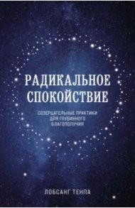 Радикальное спокойствие. Созерцательные практики для глубинного благополучия / Лобсанг Тенпа