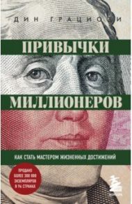 Привычки миллионеров. Как стать мастером жизненных достижений / Грациози Дин