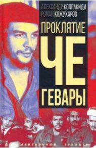 Проклятие Че Гевары / Колпакиди Александр Иванович, Кожухаров Роман Романович