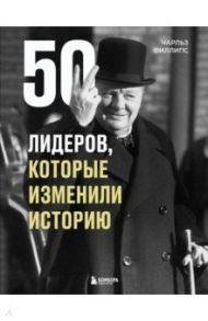 50 лидеров, которые изменили историю / Филлипс Чарльз