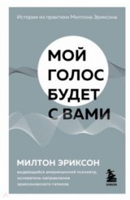 Мой голос будет с вами. Истории из практики Милтона Эриксона / Эриксон Милтон