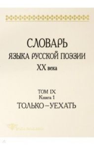 Словарь языка русской поэзии ХХ века. Том IX. Книга 1. Только - Уехать