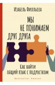 Мы не понимаем друг друга. Как найти общий язык с подростком / Филльоза Изабель