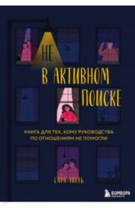 Не в активном поиске. Книга для тех, кому руководства по отношениям не помогли / Экель Сара