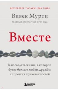 Вместе. Как создать жизнь, в которой будет больше любви, дружбы и хороших привязанностей / Мурти Вивек